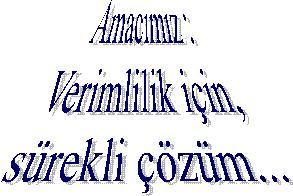 Amac�m�z : 
Verimlilik i�in, 
s�rekli ��z�m...
